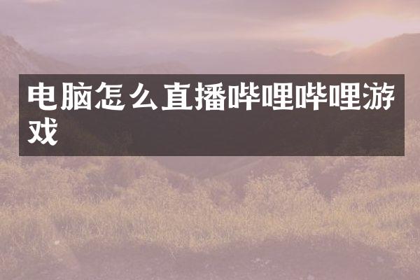 电脑怎么直播哔哩哔哩游戏