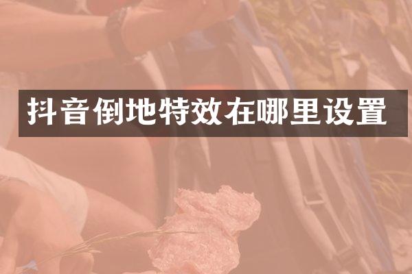 抖音倒地特效在哪里设置