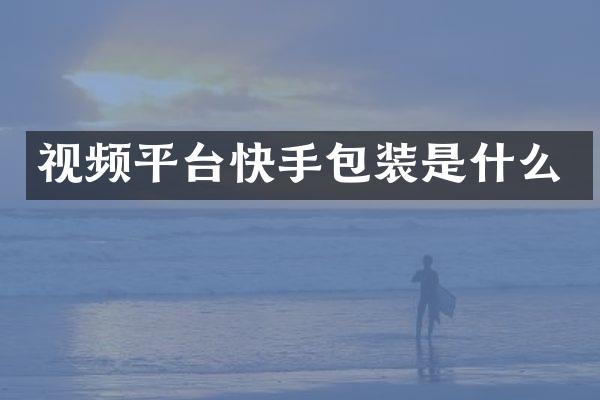 视频平台快手包装是什么