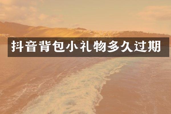抖音背包小礼物多久过期