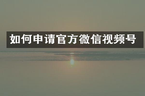 如何申请官方微信视频号