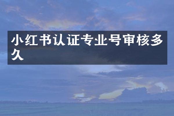 小红书认证专业号审核多久