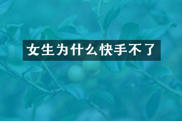 女生为什么快手不了