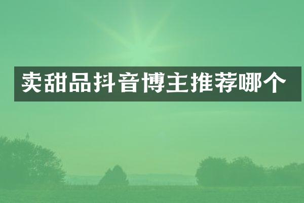 卖甜品抖音博主推荐哪个