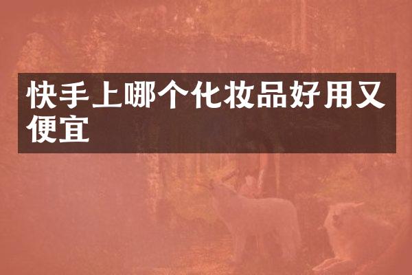 快手上哪个化妆品好用又便宜