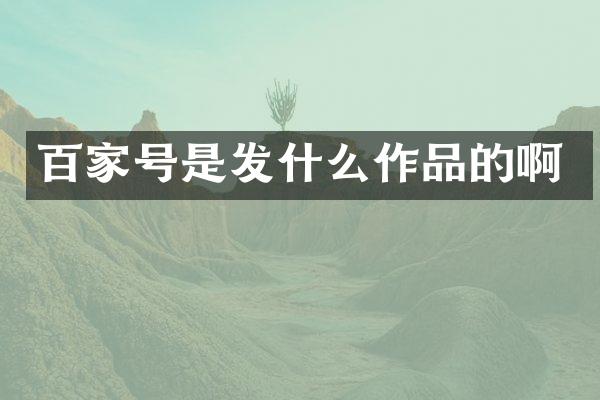 百家号是发什么作品的啊