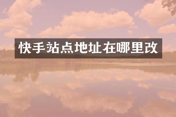 快手站点地址在哪里改