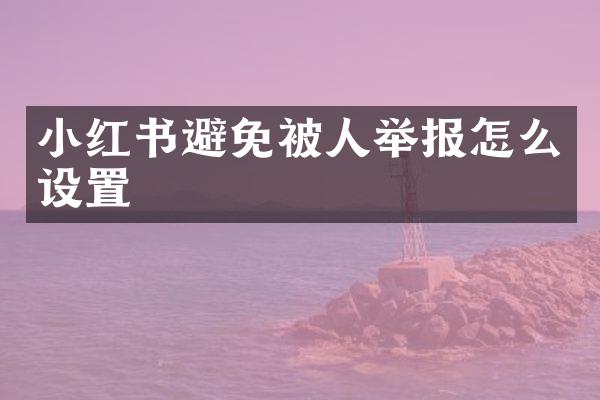 小红书避免被人举报怎么设置