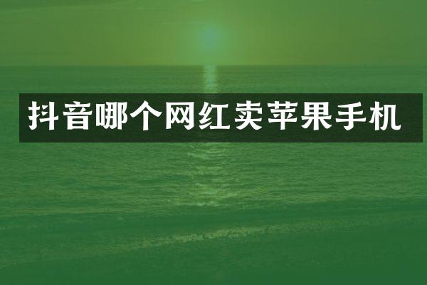 抖音哪个网红卖苹果手机