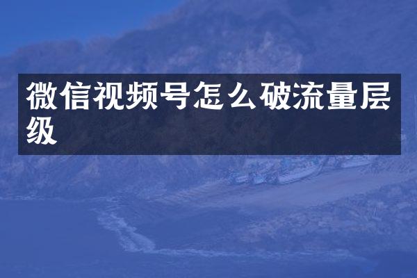 微信视频号怎么破流量层级