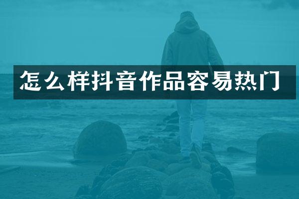 怎么样抖音作品容易热门