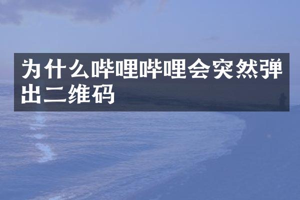 为什么哔哩哔哩会突然弹出二维码