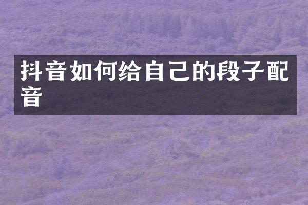 抖音如何给自己的段子配音