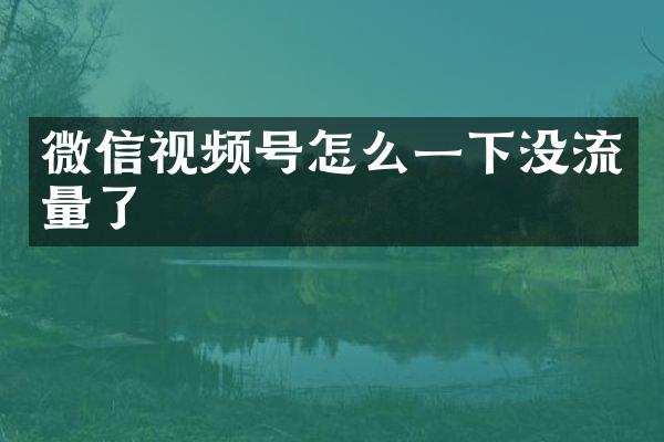 微信视频号怎么一下没流量了