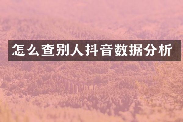 怎么查别人抖音数据分析