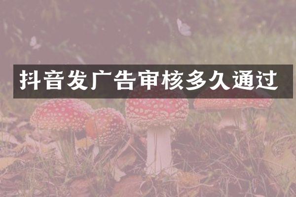 抖音发广告审核多久通过