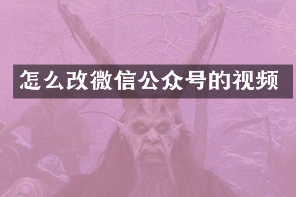 怎么改微信公众号的视频