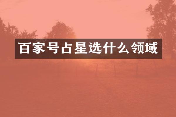 百家号占星选什么领域