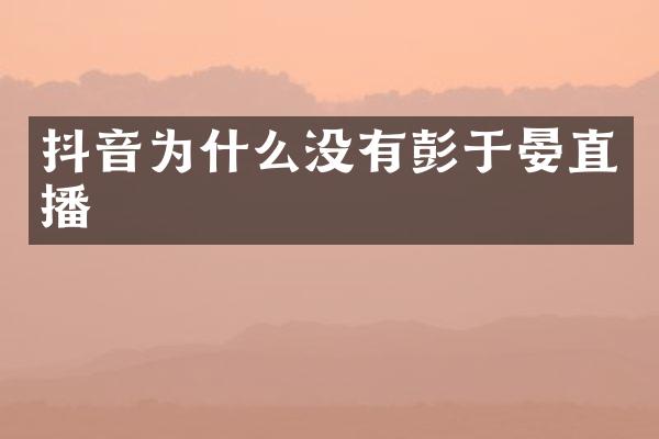 抖音为什么没有彭于晏直播