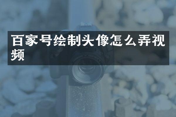 百家号绘制头像怎么弄视频
