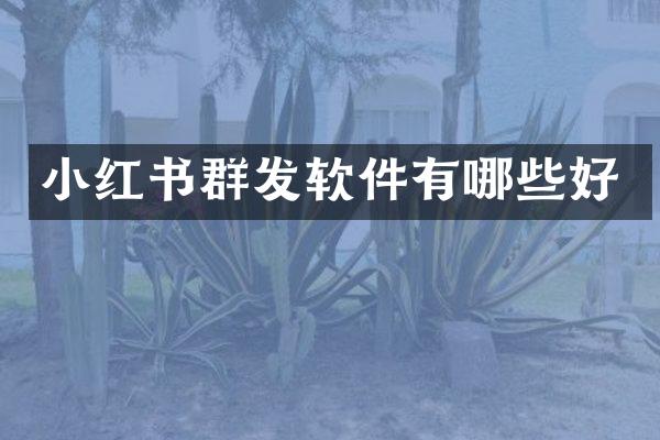 小红书群发软件有哪些好