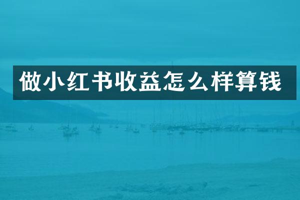 做小红书收益怎么样算钱