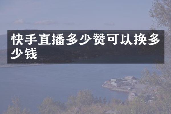 快手直播多少赞可以换多少钱