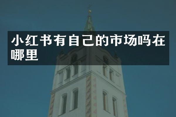 小红书有自己的市场吗在哪里