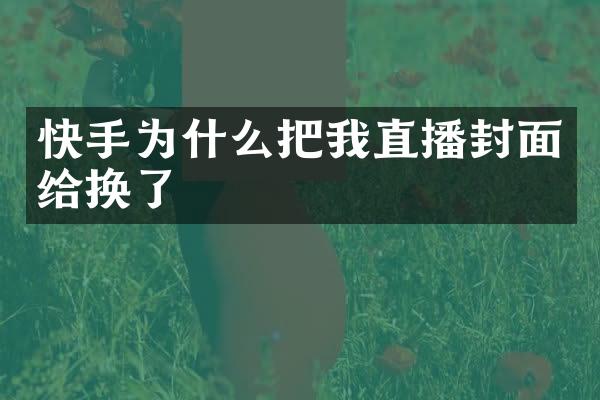 快手为什么把我直播封面给换了