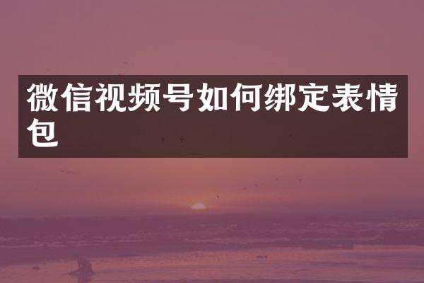 微信视频号如何绑定表情包