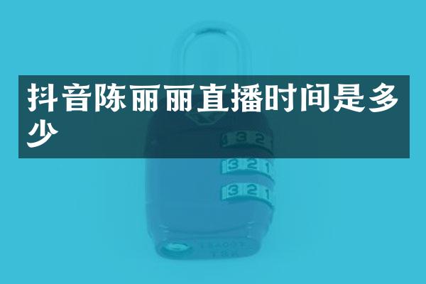 抖音陈丽丽直播时间是多少