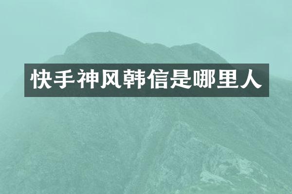 快手神风韩信是哪里人