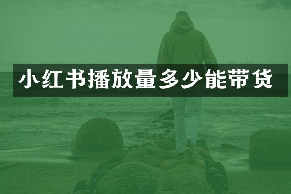 小红书播放量多少能带货