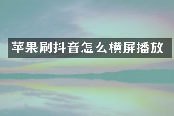 苹果刷抖音怎么横屏播放