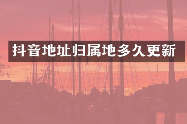 抖音地址归属地多久更新