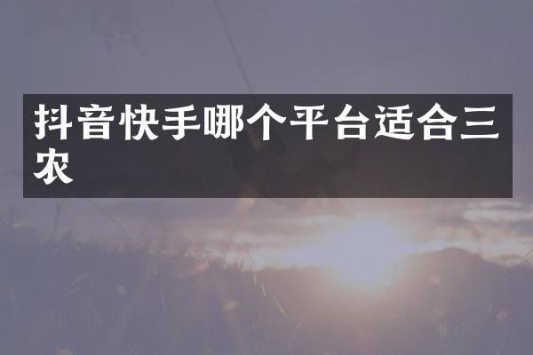抖音快手哪个平台适合三农