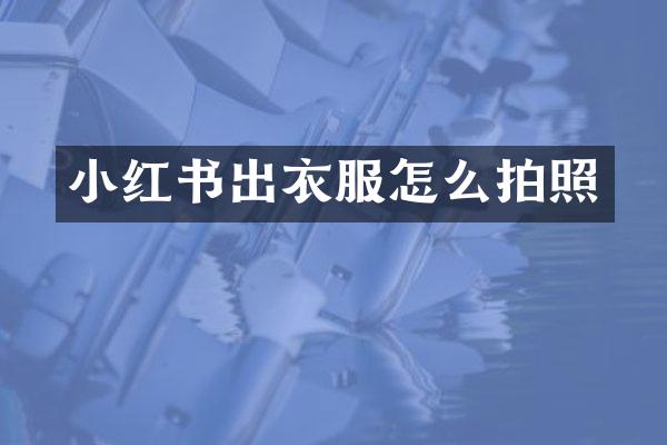 小红书出衣服怎么拍照