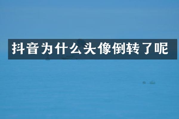 抖音为什么头像倒转了呢