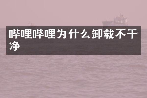 哔哩哔哩为什么卸载不干净