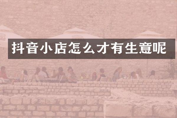 抖音小店怎么才有生意呢