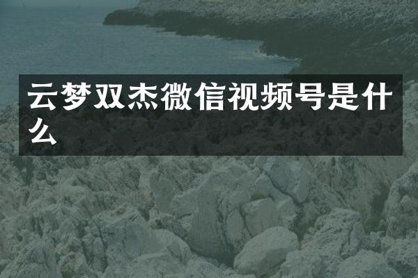 云梦双杰微信视频号是什么
