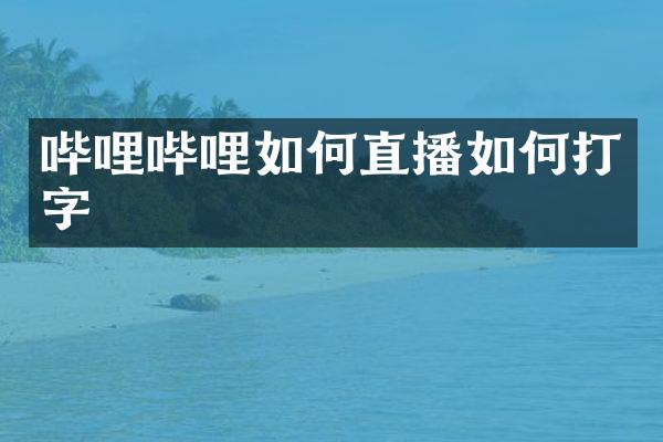 哔哩哔哩如何直播如何打字