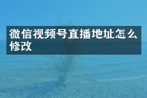 微信视频号直播地址怎么修改