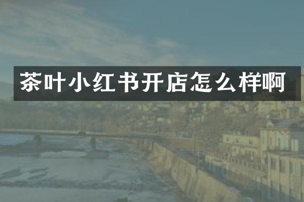 茶叶小红书开店怎么样啊