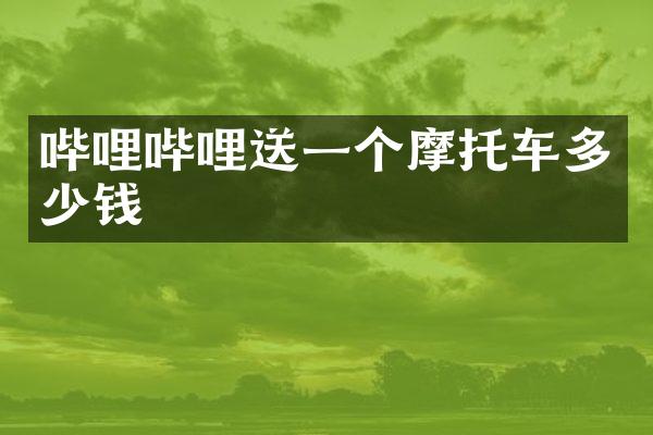 哔哩哔哩送一个摩托车多少钱