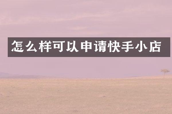 怎么样可以申请快手小店