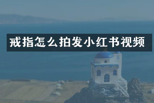 戒指怎么拍发小红书视频