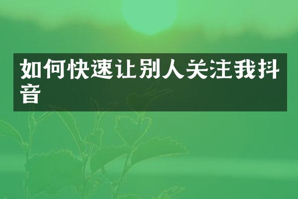 如何快速让别人关注我抖音