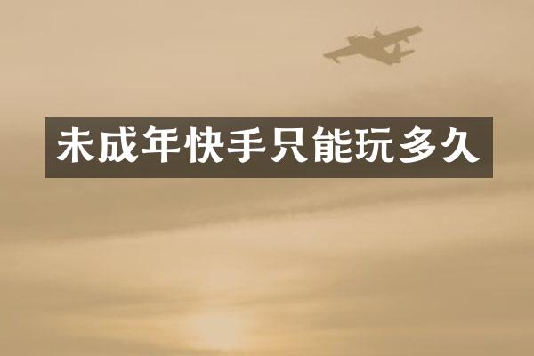 未成年快手只能玩多久