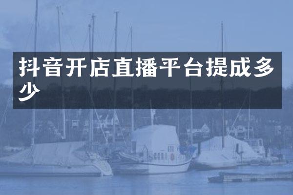 抖音开店直播平台提成多少
